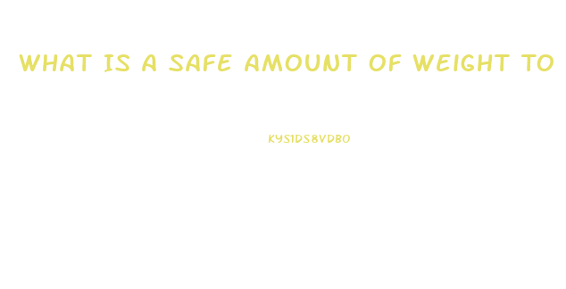 What Is A Safe Amount Of Weight To Lose Per Week