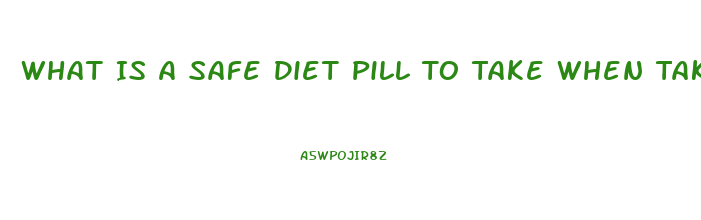 What Is A Safe Diet Pill To Take When Taken Blood Pressure Medication