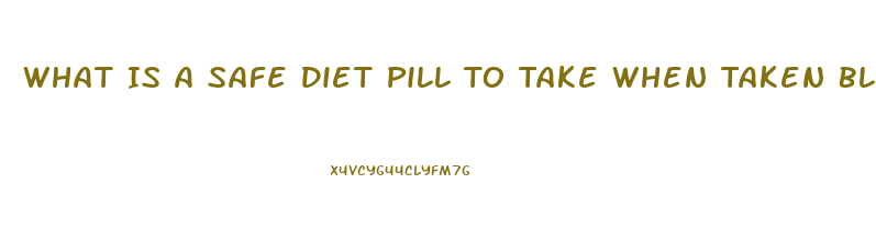 What Is A Safe Diet Pill To Take When Taken Blood Pressure Medication