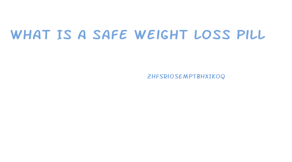 What Is A Safe Weight Loss Pill