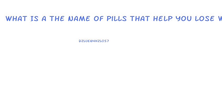 What Is A The Name Of Pills That Help You Lose Weight