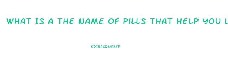 What Is A The Name Of Pills That Help You Lose Weight