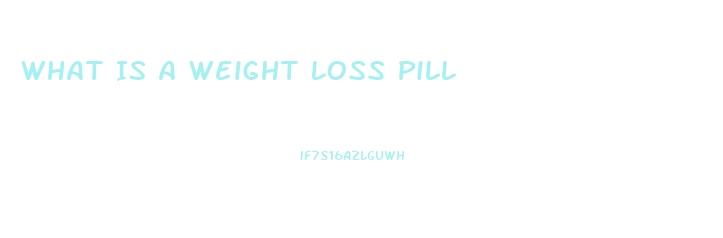 What Is A Weight Loss Pill
