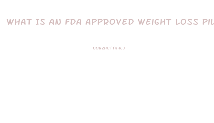 What Is An Fda Approved Weight Loss Pill