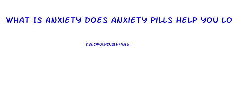 What Is Anxiety Does Anxiety Pills Help You Lose Weight