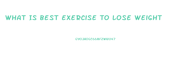 What Is Best Exercise To Lose Weight