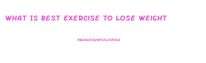 What Is Best Exercise To Lose Weight