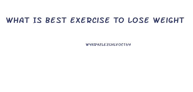 What Is Best Exercise To Lose Weight