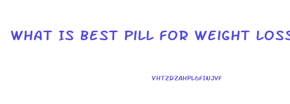 What Is Best Pill For Weight Loss