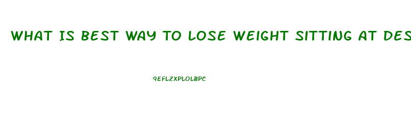 What Is Best Way To Lose Weight Sitting At Desk For 8 Hours