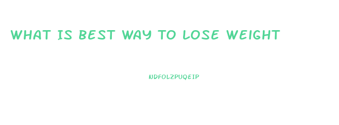 What Is Best Way To Lose Weight