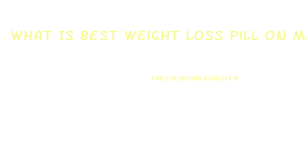 What Is Best Weight Loss Pill On Market