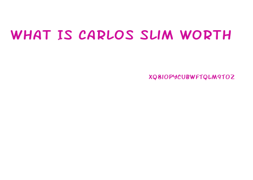 What Is Carlos Slim Worth