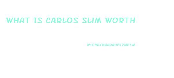 What Is Carlos Slim Worth