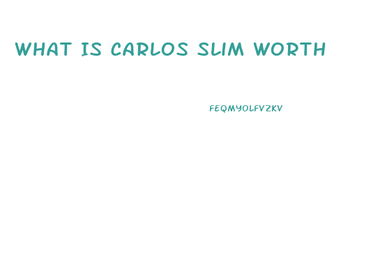 What Is Carlos Slim Worth