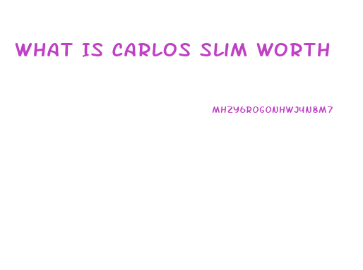 What Is Carlos Slim Worth