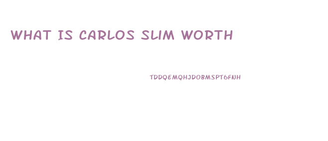 What Is Carlos Slim Worth