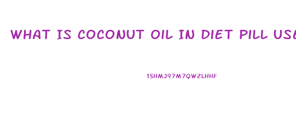 What Is Coconut Oil In Diet Pill Used For