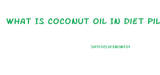 What Is Coconut Oil In Diet Pill Used For