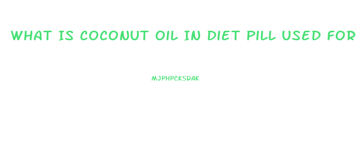 What Is Coconut Oil In Diet Pill Used For