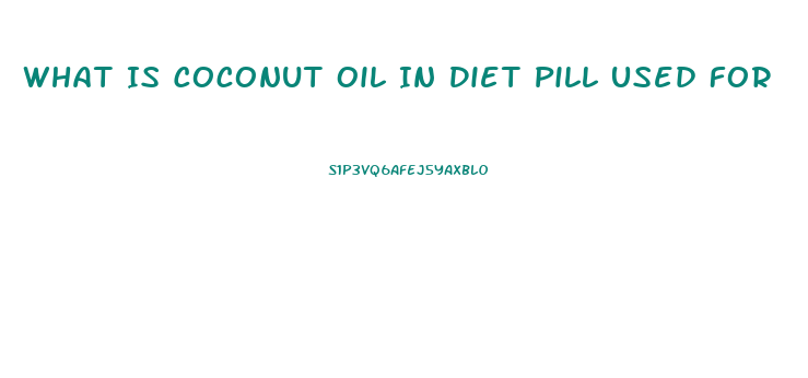 What Is Coconut Oil In Diet Pill Used For