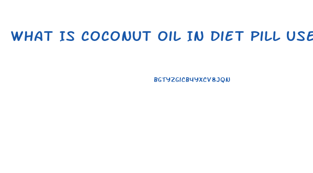 What Is Coconut Oil In Diet Pill Used For