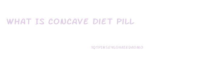 What Is Concave Diet Pill