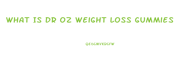 What Is Dr Oz Weight Loss Gummies