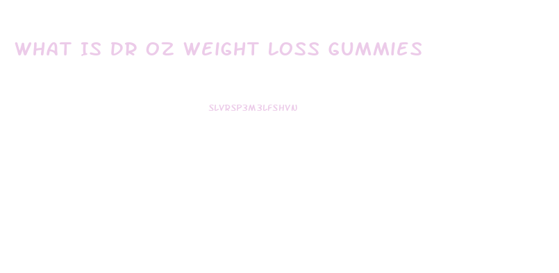 What Is Dr Oz Weight Loss Gummies