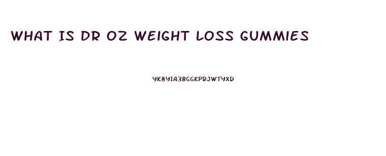 What Is Dr Oz Weight Loss Gummies