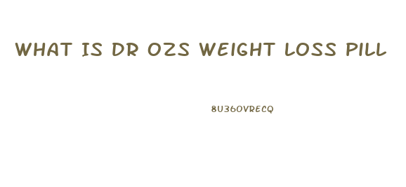 What Is Dr Ozs Weight Loss Pill