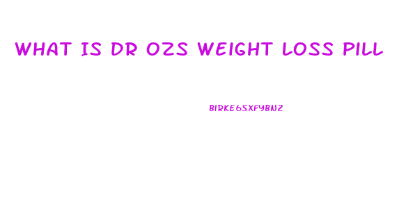 What Is Dr Ozs Weight Loss Pill