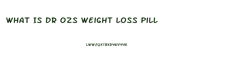 What Is Dr Ozs Weight Loss Pill