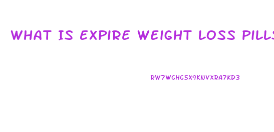 What Is Expire Weight Loss Pills