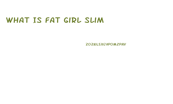 What Is Fat Girl Slim