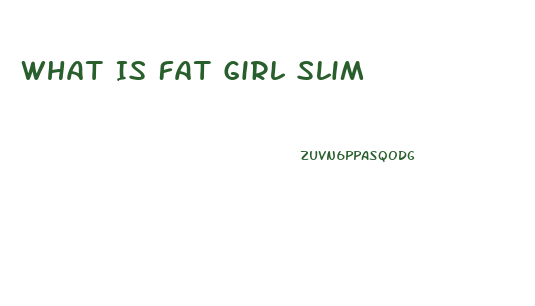 What Is Fat Girl Slim