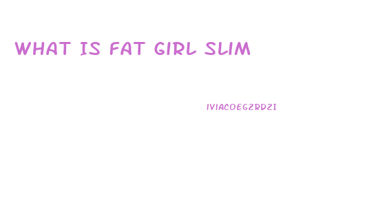 What Is Fat Girl Slim