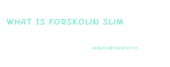 What Is Forskolin Slim