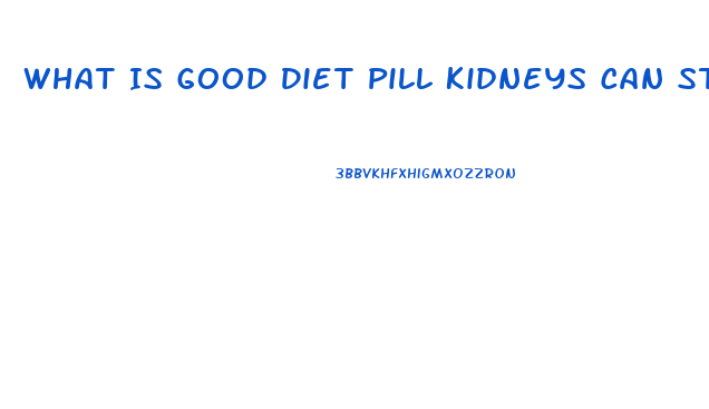 What Is Good Diet Pill Kidneys Can Stand Up To