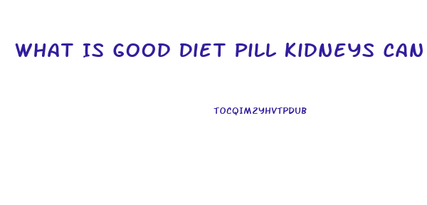 What Is Good Diet Pill Kidneys Can Stand Up To