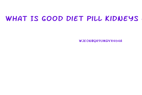What Is Good Diet Pill Kidneys Can Stand Up To