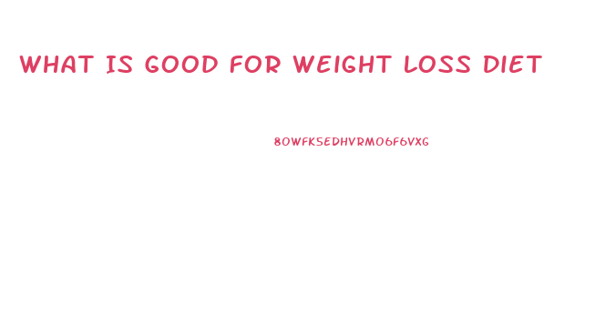 What Is Good For Weight Loss Diet