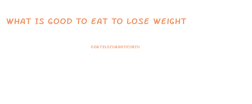 What Is Good To Eat To Lose Weight