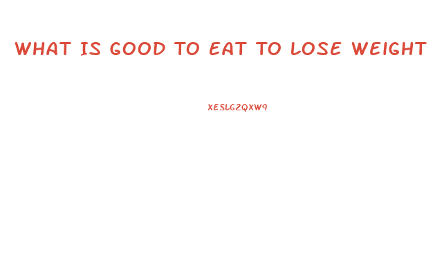 What Is Good To Eat To Lose Weight
