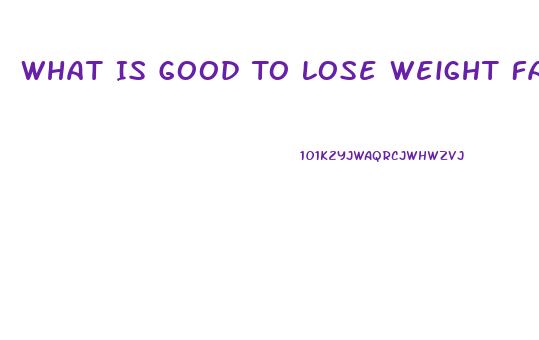 What Is Good To Lose Weight Fast