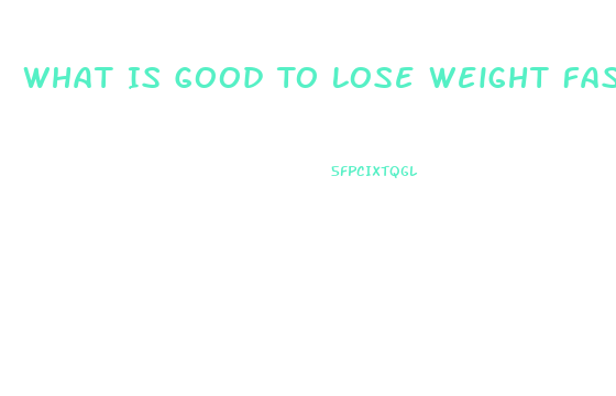 What Is Good To Lose Weight Fast