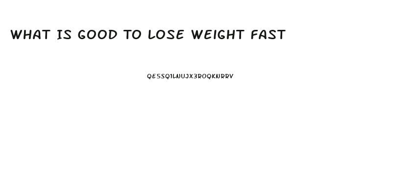 What Is Good To Lose Weight Fast