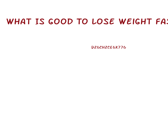 What Is Good To Lose Weight Fast