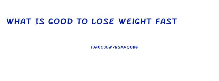 What Is Good To Lose Weight Fast