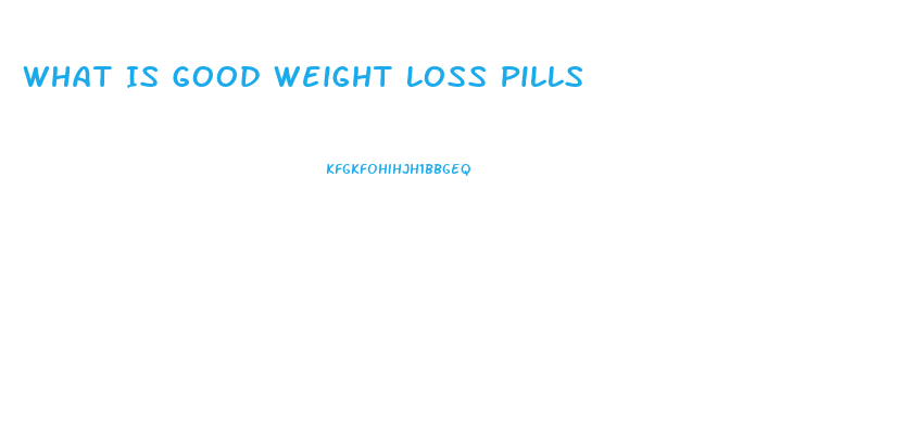 What Is Good Weight Loss Pills